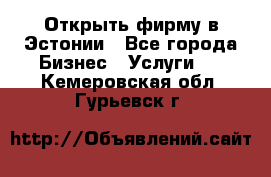 Открыть фирму в Эстонии - Все города Бизнес » Услуги   . Кемеровская обл.,Гурьевск г.